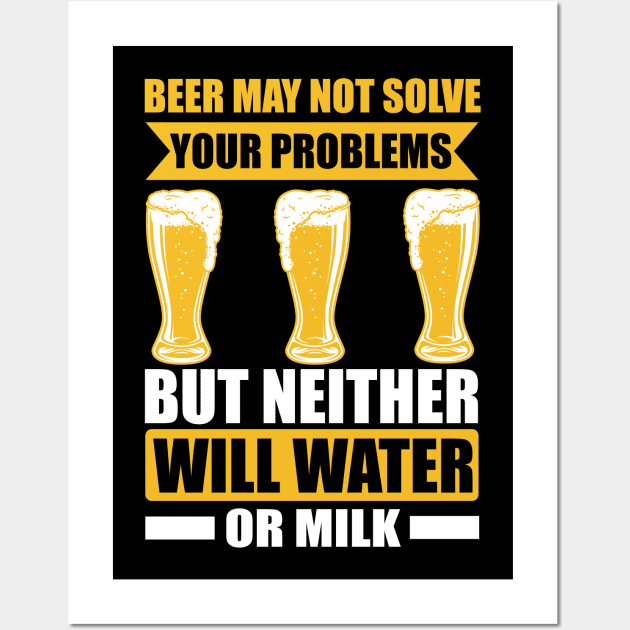 Beer May Not Solve Your Problems But Neither Will Water Or Milk T Shirt For Women Men Wall Art by Pretr=ty